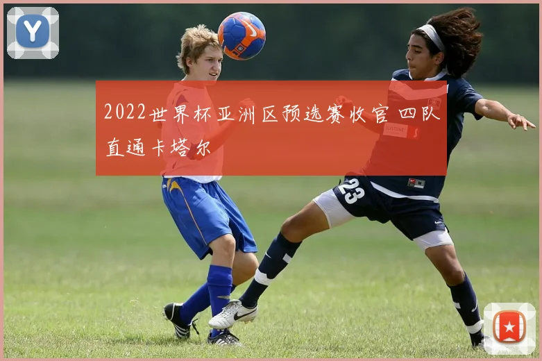 2022世界杯亚洲区预选赛收官 四队直通卡塔尔