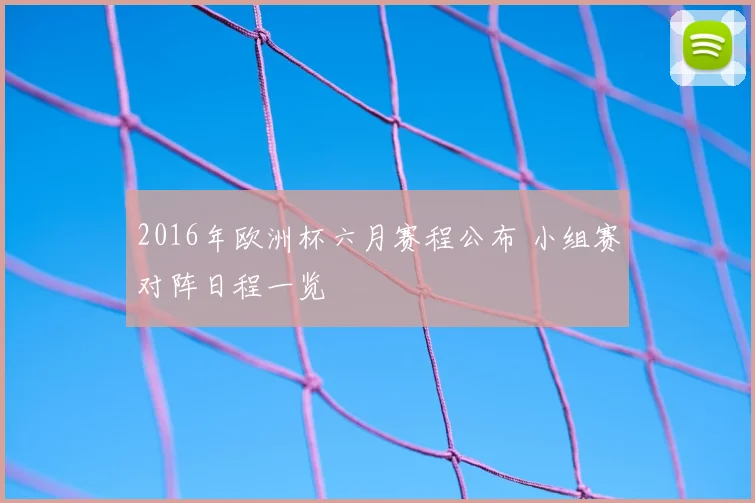 2016年欧洲杯六月赛程公布 小组赛对阵日程一览