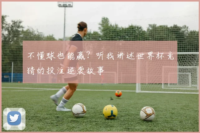 不懂球也能赢？听我讲述世界杯竞猜的投注逆袭故事