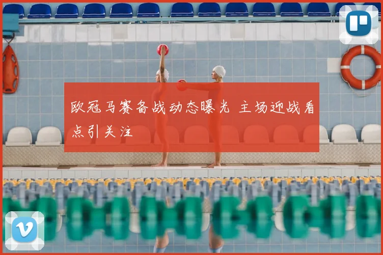 欧冠马赛备战动态曝光 主场迎战看点引关注