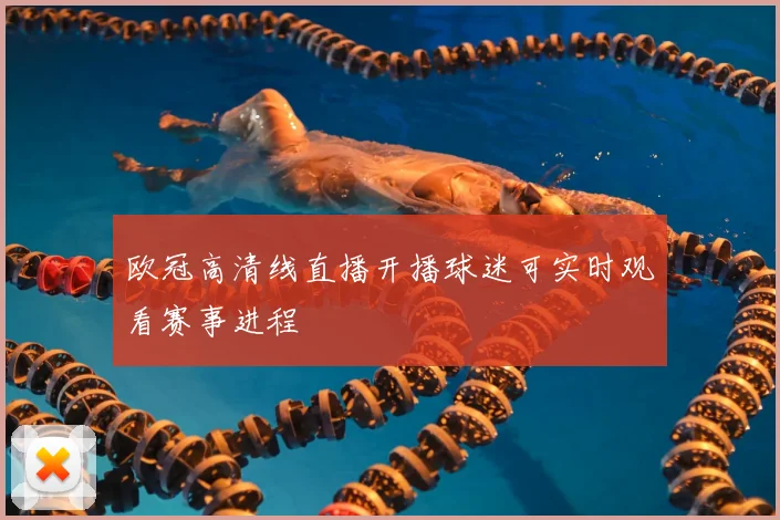 欧冠高清线直播开播球迷可实时观看赛事进程