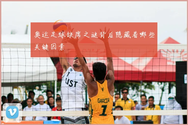 奥运足球缺席之谜背后隐藏着哪些关键因素