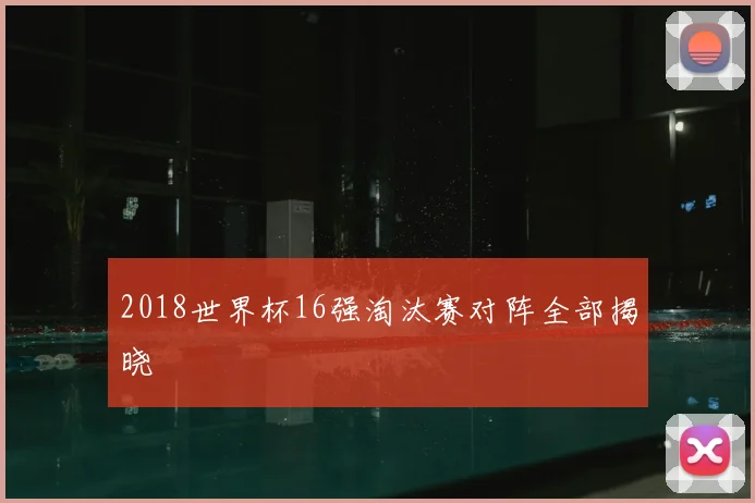 2018世界杯16强淘汰赛对阵全部揭晓